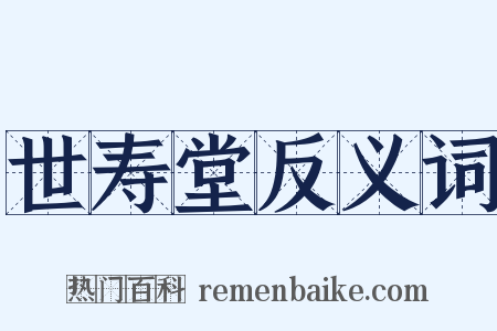 世寿堂反义词是什么意思的图片